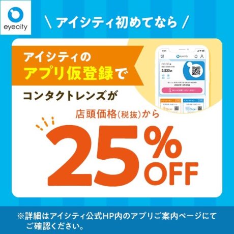 ＼アイシティ初めてなら／アプリ仮登録でコンタクトレンズが店頭価格(税抜)から25%OFF！5/1~
